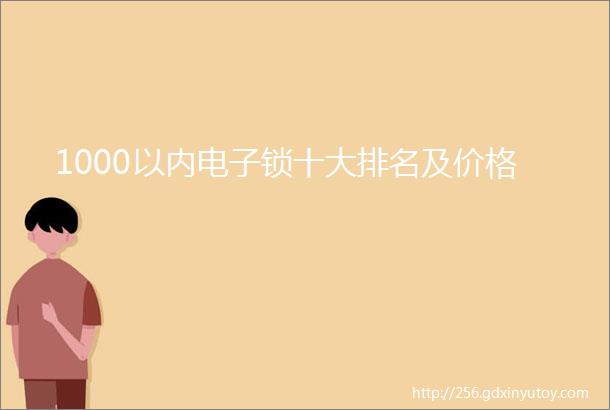 1000以内电子锁十大排名及价格